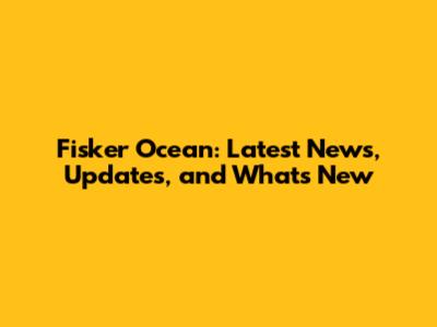 Fisker Ocean: Latest News, Updates, and What's New