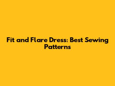 Fit and Flare Dress: Best Sewing Patterns