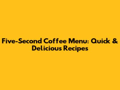 Five-Second Coffee Menu: Quick & Delicious Recipes