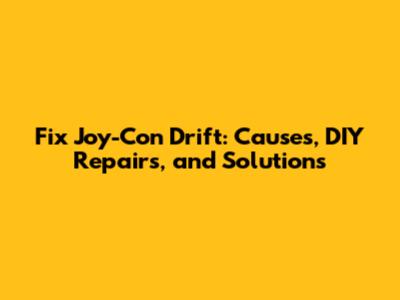 Fix Joy-Con Drift: Causes, DIY Repairs, and Solutions