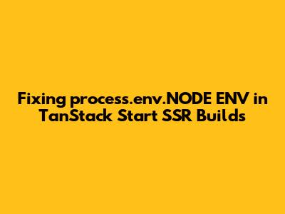 Fixing `process.env.NODE_ENV` in TanStack Start SSR Builds
