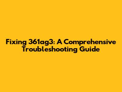 Fixing 361ag3: A Comprehensive Troubleshooting Guide