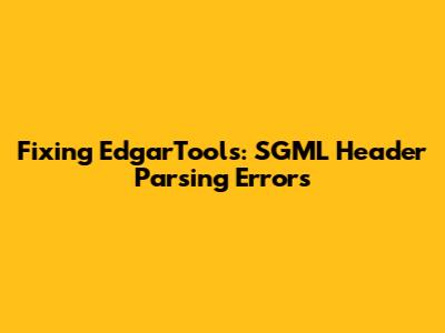Fixing EdgarTools: SGML Header Parsing Errors