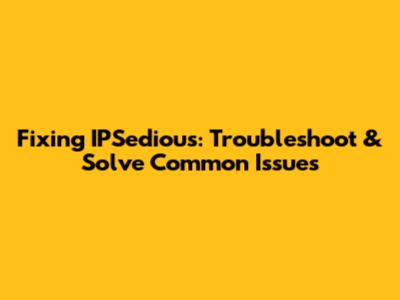 Fixing IPSedious: Troubleshoot & Solve Common Issues