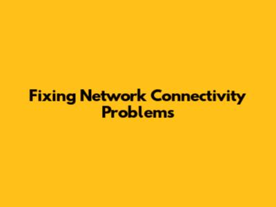 Fixing Network Connectivity Problems
