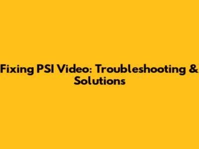 Fixing PSI Video: Troubleshooting & Solutions