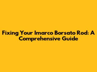 Fixing Your Imarco Borsato Rod: A Comprehensive Guide