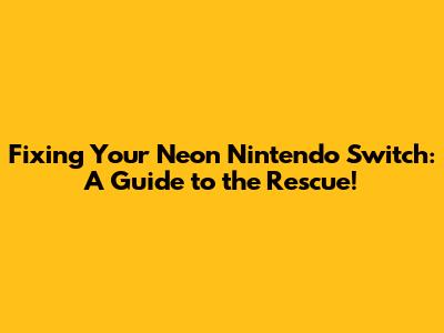 Fixing Your Neon Nintendo Switch: A Guide to the Rescue!