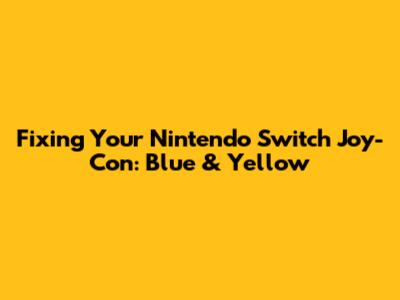 Fixing Your Nintendo Switch Joy-Con: Blue & Yellow