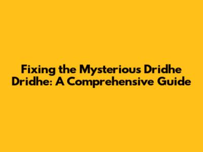 Fixing the Mysterious 'Dridhe Dridhe': A Comprehensive Guide