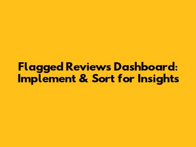 Flagged Reviews Dashboard: Implement & Sort for Insights