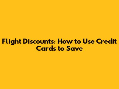 Flight Discounts: How to Use Credit Cards to Save