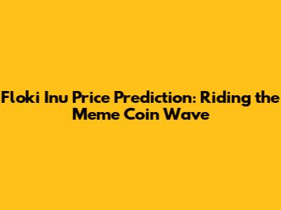Floki Inu Price Prediction: Riding the Meme Coin Wave