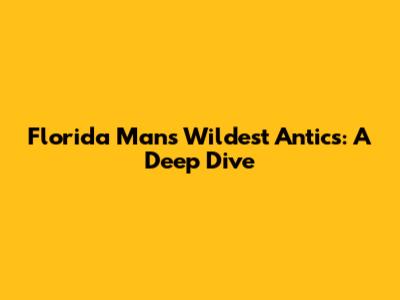 Florida Man's Wildest Antics: A Deep Dive