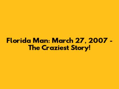 Florida Man: March 27, 2007 - The Craziest Story!