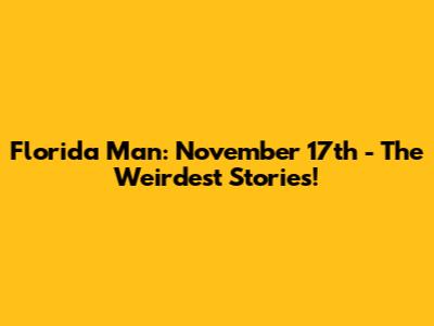 Florida Man: November 17th - The Weirdest Stories!