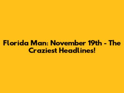 Florida Man: November 19th - The Craziest Headlines!