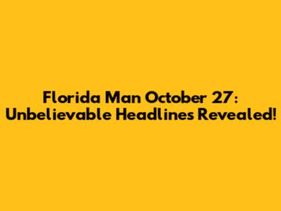 Florida Man October 27: Unbelievable Headlines Revealed!