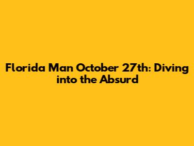 Florida Man October 27th: Diving into the Absurd