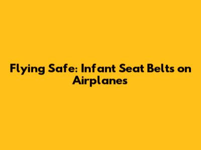 Flying Safe: Infant Seat Belts on Airplanes
