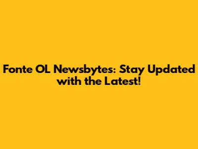 Fonte OL Newsbytes: Stay Updated with the Latest!