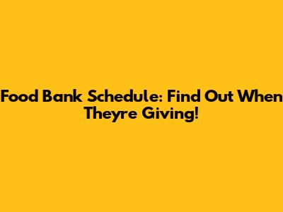Food Bank Schedule: Find Out When They're Giving!