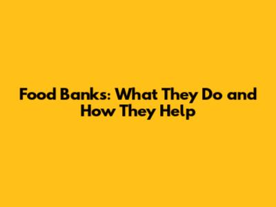 Food Banks: What They Do and How They Help
