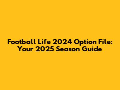 Football Life 2024 Option File: Your 2025 Season Guide