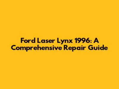 Ford Laser Lynx 1996: A Comprehensive Repair Guide