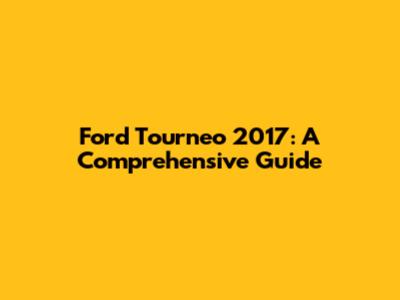 Ford Tourneo 2017: A Comprehensive Guide