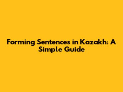 Forming Sentences in Kazakh: A Simple Guide