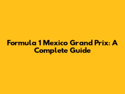 Formula 1 Mexico Grand Prix: A Complete Guide