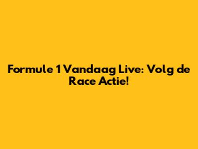 Formule 1 Vandaag Live: Volg de Race Actie!