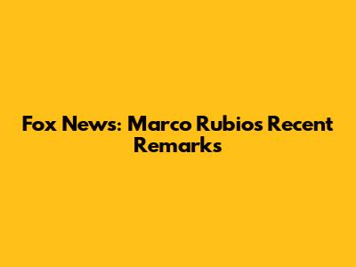 Fox News: Marco Rubio's Recent Remarks