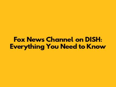 Fox News Channel on DISH: Everything You Need to Know