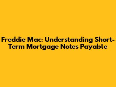 Freddie Mac: Understanding Short-Term Mortgage Notes Payable