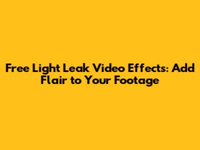 Free Light Leak Video Effects: Add Flair to Your Footage