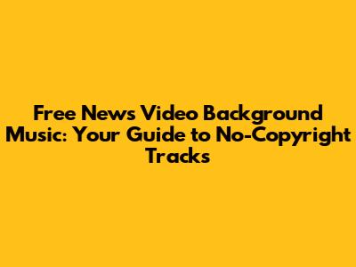 Free News Video Background Music: Your Guide to No-Copyright Tracks