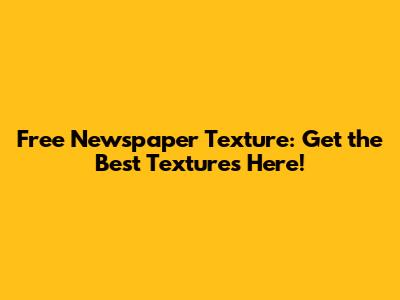 Free Newspaper Texture: Get the Best Textures Here!
