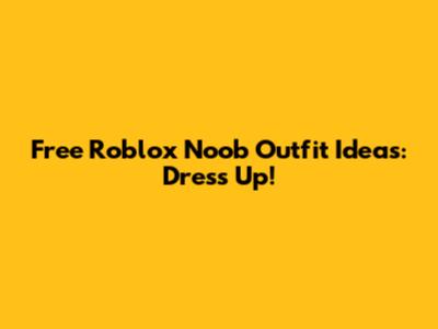Free Roblox Noob Outfit Ideas: Dress Up!