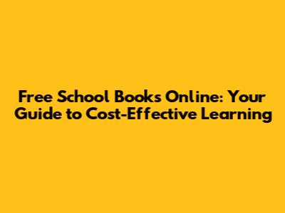 Free School Books Online: Your Guide to Cost-Effective Learning