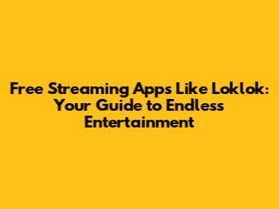 Free Streaming Apps Like Loklok: Your Guide to Endless Entertainment