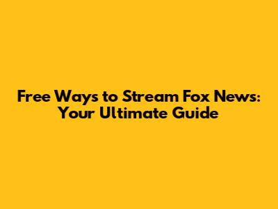 Free Ways to Stream Fox News: Your Ultimate Guide