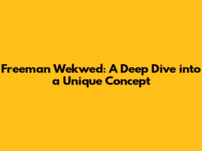 Freeman Wekwed: A Deep Dive into a Unique Concept