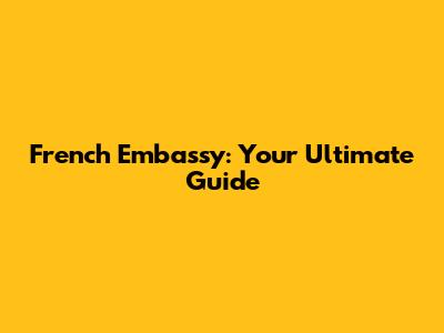 French Embassy: Your Ultimate Guide
