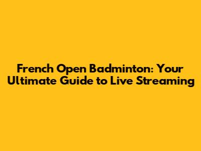 French Open Badminton: Your Ultimate Guide to Live Streaming