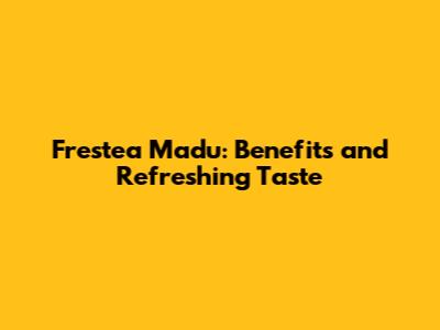 Frestea Madu: Benefits and Refreshing Taste