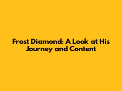 Frost Diamond: A Look at His Journey and Content