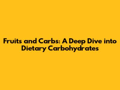 Fruits and Carbs: A Deep Dive into Dietary Carbohydrates