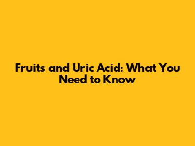 Fruits and Uric Acid: What You Need to Know